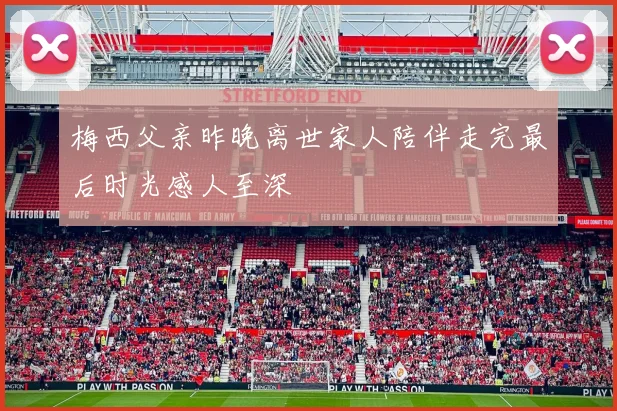 梅西父亲昨晚离世家人陪伴走完最后时光感人至深